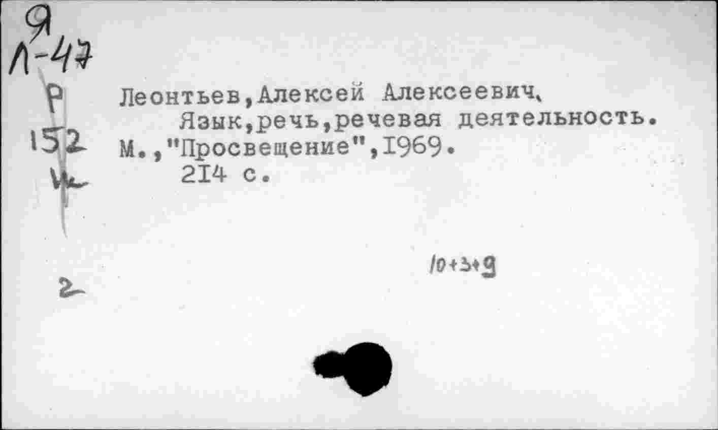 ﻿Леонтьев,Алексей Алексеевич»
Язык,речь,речевая деятельность. М.,“Просвещение”,1969•
214 с.